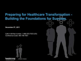 Preparing for Healthcare Transformation -
Building the Foundations for Success.
November 9th, 2011
Call-in toll-free number: 1-866-203-7023 (US)
Conference Code: 965 798 7901
 