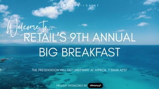 Welcome to…
RETAIL’S 9TH ANNUAL
BIG BREAKFAST
PROUDLY SPONSORED BY
THE PRESENTATION WILL GET UNDERWAY AT APPROX. 7:30AM AEST
 