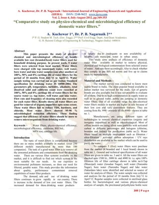 A. Kuchewar, Dr. P. B. Nagarnaik / International Journal of Engineering Research and Applications
                             (IJERA) ISSN: 2248-9622 www.ijera.com
                              Vol. 2, Issue 4, July-August 2012, pp.349-353
“Comparative study on physico-chemical and microbiological efficiency of
                       domestic water filters.”
                               A. Kuchewar 1*, Dr. P. B. Nagarnaik 2**
                1* P. G. Student M. Tech. (Env. Engg); 2** Prof. Civil Engg. Deptt. And Dean Academics.
                       G. H. Raisoni College of Engineering & Technology, Nagpur (India)- 440016



Abstract
         This paper presents the study of physico-             is largely due to inadequate or non availability of
chemical and microbiological efficiency of locally             reliable, safe municipal water in urban areas.
available low cost (branded/local) water filters used for           This study aims analysis of efficiency of domestic
household drinking purpose. In present work, 5 water           water filter available in market to remove physical,
filters were selected from local market. Water filters         chemical and biological contamination from selected source
were charged with tap (municipal) water, well water,           of water. And rate them accordingly. Also to check whether
bore water and lake water samples (one after another) at       they comply as per BIS std norms and live up to claims
100%, 50% and 0% cartilage life of water filters for the       made by manufactures.
period of 10 months from July’11 to April’12. Water
sample testing was carried out as per Indian Standard          Material and Methods –
specification for drinking water IS 10500-2004. The                       The market survey was conducted to know most
parameters pH, temperature, turbidity, alkalinity, total       usable brand in India. The most popular brand available in
dissolved solid and coliforms count were recorded at           Indian market was surveyed for the study. Lot of generic
100%, 50% and 0% cartilage life of water filters for the       brands are also available but it was not possible to evaluate
source water i.e. tap water, well water and lake water.        all of them. Due to its high contamination in supply water as
Flow rate and frequency of cleaning were also recorded         well as in ground water, public are jumping to domestic
for each water filter. Results shows all water filters are     water filters. Out of all available range the non-electrical
good for removal of organic impurities upto some extent.       water filters models in market are higher in sale because of
These water filters fail to reduce TDS, hardness, and          their low cost and very convenient features. They are
chloride. Most water filters showed 95-98 %                    costing from Rs. 999/- onwards till Rs.4000/- shown in table
microbiological reduction efficiency. These finding            no. 1.
suggest that efficiency of water filters should be more to                Manufacturers are using different types of
remove micro-organisms from drinking water.                    technologies to remove chemical impurities (organic and
                                                               inorganic impurities) as well as microbiological. Most of
Keywords –        Water filters, physio-chemical efficiency,   offline models are using silver nano particles with activated
microbiological efficiency, coliforms, BSI Std.,               carbon in different percentages and halogens (chlorine,
                  MPN test, cartilage life.                    bromine and iodine) for purification (table no.2). Water
                                                               filters based on multiple intervention such as filtration /
Introduction                                                   ultra-filtration / activated carbon adsorption / UV rays
          The topic of water filters is complicated because    disinfection are available in the market which can be used to
there are so many models available in market. (over 250        purify the water.
different models manufactured by more than 100                            To compare 5 (five) water filters were purchase
companies). The task of a good water filter is to remove all   from the market (4 branded and 1 local brand) shown in
the unwanted pollutants and contaminants from the drinking     table no. 1. General and technical specifications of all water
water. There are various filter systems available on the       filters are given in table no. 3 and 4. All the water filters ere
market, and it is difficult to find out which system is the    checked upto 1500 lit., 3000 lit. and 4000 lit. i.e. upto 100%
most suitable for our needs.           As our exposure to      filtration life of filter cartilage shown in table no.6.Tap
environmental pollutants increases, so does our need for       (Muncipal) water (Jawahar Nagar), well water (Narendra
filtered, potable water. This study provides the information   Nagar), bore water (Narendra Nagar) and lake water
about quality, performance contaminant removal                 (Sakardara lake) were identified and selected as source of
capabilities of water filter products.                         water for analysis of filters. The water sample was collected
          The demand, sale and use of drinking water           and analysis for the period of 10 months from July’11 to
filters continues to grow rapidly in our country. There        April’12. Regular samples were collected in sterilised glass
is increase in the demand of low cost water filters. The       bottles for bacteriological and various physic-chemical
increased demand for these drinking water products             analysis of sample, the precleaned polyethylene bottle were

                                                                                                                  349 | P a g e
 