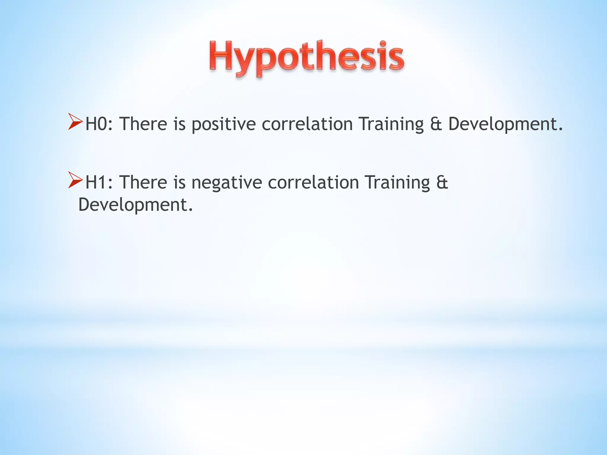 H0: There is positive correlation Training & Development.
H1: There is negative correlation Training &
Development.
 