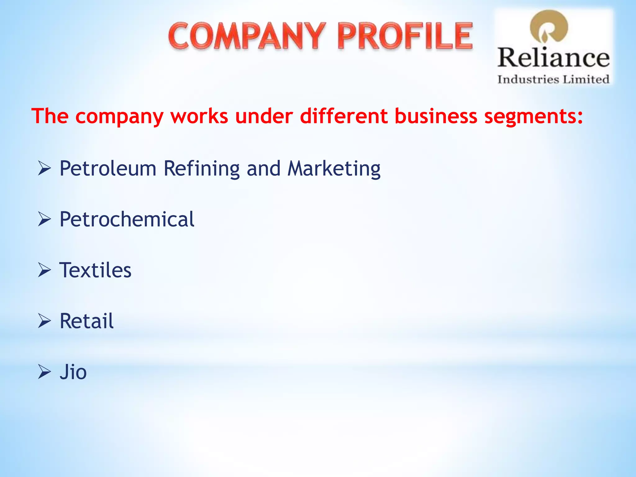 The company works under different business segments:
 Petroleum Refining and Marketing
 Petrochemical
 Textiles
 Retail
 Jio
 
