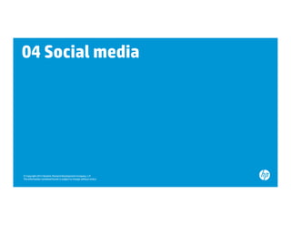 04 Social media




© Copyright 2012 Hewlett-Packard Development Company, L.P.
The information contained herein is subject to change without notice.
 