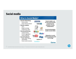 Social media




27
27   © Copyright 2012 Hewlett-Packard Development Company, L.P. The information contained herein is subject to change without notice.
 
