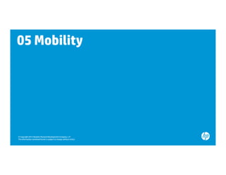 05 Mobility




© Copyright 2012 Hewlett-Packard Development Company, L.P.
The information contained herein is subject to change without notice.
 