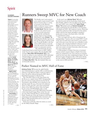 Bradley Hilltopics Winter 2016 11
Parker Named to MVC Hall of Fame
Anthony Parker ’97 became the eighth Bradley
men’s basketball player and the 10th overall University
inductee to the Missouri Valley Conference Hall of
Fame. He will be inducted during the MVC Men’s
Basketball Tournament in March 2016.
The 1996 MVC Player of the Year, Parker led
the Braves to a regular-season MVC championship
that year and an at-large selection for the NCAA
Tournament, where Bradley lost to Stanford in the
opening round. He was a first-team all-conference
choice in 1996 and 1997, and a first-round draft
choice of the NBA’s New Jersey Nets, but began
his pro career with Philadelphia after a trade.
He played three years in the NBA before becoming
a three-time Israeli League Player of the Year and
two-time Most Valuable Player in the Euroleague
Finals. Named one of the top 50 players in the history
of European club basketball, Parker returned to the
NBA in 2006 and played the next six years with
Toronto and Cleveland.
Parker lives in Florida, where he works as a scout
for the NBA’s Orlando Magic.
— B.G.
ACADEMIC
SUCCESS HONORED
TRACK The Bradley
men’s and women’s
track teams were
each named
All-Academic Teams
for the 2014–15
school year by the
United States Track
 Field and Cross
Country Coaches
Association (USTF-
CCCA). The squads
had the top team
grade point averages
in the Missouri
Valley Conference.
The women’s team,
ranked fifth nationally
in GPA, earned
USTFCCCA
recognition for the
14th consecutive
year. The men’s squad
tied for 10th in the
country for GPA and
won national honors
for the fourth
straight time.
Women’s team
members Emily
Delvo ’16, Kyela
Specht ’15, Caitlin
Busch ’16 and
Kristen Busch ’16,
along with Michael
Ward ’18 from
the men’s squad,
received All-
Academic
individual honors.
MEN’S GOLF
The Bradley team
was one of 90 NCAA
Division I squads
to earn 2014–15
All-Academic Honors
from the Golf Coaches
Association of
America (GCAA). The
squad had the best
grade point average
in the Missouri Valley
Conference and was
one of 10 nationally
receiving special
recognition for a
team GPA over 3.5.
VOLLEYBALL In
2014–15, Bradley’s
volleyball team
earned an American
Volleyball Coaches
Association Team
Academic Award
for the 10th time
in 11 years.
— B.G.
Gauson,Busch:DuaneZehr;Parker:NBA.
Spirit
Runners Sweep MVC for New Coach
The Bradley men’s and women’s
cross country teams treated Coach
Darren Gauson (left) to a string
of successes at the Missouri
Valley Conference Cross Country
Championships on Halloween.
Caitlin Busch ’16 (left, bottom)
broke her own school record
to win a second consecutive
individual title and help the
women repeat as team champs.
With Busch’s sister, Kristen ’16,
finishing third, Bradley had two of
the top three placers and five in the
top 19 overall. Bradley is the first
team in MVC history to win the
team title and have the individual
winner in consecutive seasons.
Her individual title also gave
Caitlin Busch back-to-back honors as MVC Athlete
of the Year for cross country. She joins Bradley Hall
of Famer Mary Ellen Hill Schupbach ’00 as one
of only six runners to win consecutive MVC individual
championships in conference history. Kristen Busch
again won MVC All-Conference first team honors
and Rosie Hiles M.A. ’16, who finished 14th, was
an honorable mention.
In the men’s race, Michael Ward ’18 broke
his school record, and his fourth-place finish paced
three Bradley athletes in the top eight for the school’s
first men’s MVC cross country title. Taylor Floyd
Mews ’18 finished sixth and Patrick Campbell ’17
eighth, marking the first time Bradley’s men had three
individuals win MVC All-Conference honors. Ward also
earned the conference’s Elite 18 Award for the student-
athlete with the best finish and highest cumulative
grade point average at the finals with a 3.86 GPA
as a biochemistry major.
“They ran tough and were able to bring home the
championship,” Gauson, who was named MVC Coach
of the Year for both men’s and women’s cross country,
said of the men’s team. He took over as Bradley’s coach
in August, after winning Southland Conference Coach
of the Year honors the two previous years for track
and cross country at Lamar University, where his teams
also won conference titles.
A 2006 graduate of Napier University in Scotland,
Gauson earned a master’s degree at Butler University,
where he competed for two years and was an assistant
coach for four years after completing his degree. He was
Horizon League champion in the 1,500 meters during
his time at Butler, and the Scottish national champion
in the event in 2004 and 2005.
— B.G.
 