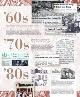 14
’60s
’70s
’80s
As the decade began, Hilltopics featured a
change in campus leadership with the naming
of President Dr. Martin “Jerry” Abegg ’47,
HON ’93. Also noted were the kickoff of a capital
campaign, along with the two new colleges created
through restructuring. Communications and Fine
Arts housed the departments of art, journalism, music,
speech and theatre, and Health Sciences brought
together the nursing and speech and hearing
sciences departments. Sports coverage ranged
from the disbanding of the varsity football program
in 1970 to the celebration of standout player Chet
Walker ’62 and decades of hoops success in 1976.
In 1963, the magazine led with news of a campus crisis. The fire that destroyed
Bradley Hall that January stunned the Bradley family and spurred a vow — and an
outpouring of help — to rebuild. Bradley students serving in Vietnam sent letters,
and the magazine reported on students in training for the Peace Corps as well
as teaching in the Head Start program. “Terry Hoag: A Profile in Excellence”
described the straight-A senior and student body president from Fairmount,
Ill., who would soon be named “Outstanding Cadet in the Nation.” Photos of
Homecoming entertainers Louis Armstrong and Stan Getz graced the pages. As
the decade ended, students protested library inadequacies and civil rights issues.
The Dingledine
Music Center
— once a
neighborhood
church — graced the cover in 1983. Also chronicled:
the basketball team’s victory at the NIT, the end
of the venerable Field House, and the team’s move
to the Peoria Civic Center. Other success stories
included the forensics team’s triumph at the
American Forensics Association college tournament,
a new-and-improved general education curriculum
and a pool of student applicants called “the best in
the University’s history.” In tandem with the success
of the Campaign for Bradley, whose donor list ran for
pages, Heuser Art Center — “an arts center to rival
any in Illinois” — was dedicated in December 1987.
 
