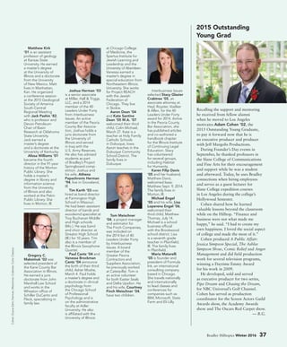 Matthew Kirk
’01 is an assistant
professor of geology
at Kansas State
University. He earned
a master’s degree
at the University of
Illinois and a doctorate
from the University
of New Mexico. Matt
lives in Manhattan,
Kan. He organized
a conference session
at the 2015 Geological
Society of America
South-Central
Regional Meeting
with Jack Pashin ’82,
who is professor and
Devon Petroleum
Chair of Basin
Research at Oklahoma
State University.
Jack earned a
master’s degree
and a doctorate at the
University of Kentucky.
Alissa Williams ’01
became the fourth
director in the 91-year
history of the Morton
Public Library. She
holds a master’s
degree in library and
information science
from the University
of Illinois and also
worked at the Pekin
Public Library. She
lives in Morton, Ill.
Gregory C.
Maksimuk ’02 was
selected president of
the Kane County Bar
Association in Illinois.
He earned a juris
doctorate from John
Marshall Law School
and works in the
Wheaton office of
Schiller DuCanto and
Fleck, specializing in
family law.
Joshua Herman ’03
is a senior associate
at Miller, Hall  Triggs,
LLC, and a 2014
member of the 40
Leaders Under Forty
from Interbusiness
Issues. An active
member of the Peoria
County Bar Associa-
tion, Joshua holds a
juris doctorate from
the University of
Illinois and served
in Iraq with the
U.S. Army Reserves.
He also has advised
students as part
of Bradley’s Project
Springboard comp-
etition. Joshua and
his wife, Athena
Papachronis Herman
’94, live in Groveland,
Ill.
Tim Karth ’03 was
hired as band director
at Farmington High
School in Missouri.
He had been assistant
director of bands and
woodwind specialist at
Troy Buchanan Middle
and High schools
(Mo.). He was band
and choir director at
Streator High School
(Ill.) for 10 years. Tim
also is a member of
the Illinois Saxophone
Quartet.
Paul Cantz ’04 and
Vanessa Brockman
Cantz ’04 announce
the birth of their third
child, Asher Moshe,
March 4. Paul holds
a master’s degree and
a doctorate in clinical
psychology from
the Chicago School
of Professional
Psychology and is
on the administrative
faculty at Adler
University. He also
is affiliated with the
University of Illinois
at Chicago College
of Medicine, the
Spertus Institute for
Jewish Learning and
Leadership and the
University of Aberdeen.
Vanessa earned a
master’s degree in
special education from
Northeastern Illinois
University. She works
for Project REACH
with the Jewish
Federation of
Chicago. They live
in Skokie.
Aaron Dean ’04
and Kate Santine
Dean ’05 M.A. ’07
welcomed their third
child, Colin Michael,
March 27. Kate is a
teacher at Holy Family
Catholic Schools
in Dubuque, Iowa.
Aaron teaches in the
Dubuque Community
School District. The
family lives in
Dubuque.
Tom Meischner
’04, a project manager
and estimator for
The Finch Companies,
was included on
the 2014 list of 40
Leaders Under Forty
by Interbusiness
Issues. A board
member of the
Greater Peoria
Contractors and
Suppliers Association,
he previously worked
at Caterpillar. Tom is
an active volunteer
for both Easter Seals
and Delta Upsilon. He
and his wife, Courtney
Finch Meischner ’04,
have two children.
Interbusiness Issues
selected Stacy Glazier
Crabtree ’05, an
associate attorney at
Heyl, Royster, Voelker
 Allen, for the 40
Leaders Under Forty
award for 2014. Active
in the Peoria County
Bar Association, she
has published articles
and co-authored a
handbook chapter
for the Illinois Institute
of Continuing Legal
Education. Stacy
has volunteered
for several groups,
including Habitat
for Humanity.
Karen Filip Davis
’05 and her husband,
Matthew Davis,
welcomed Isaac
Matthew Sept. 9, 2014.
The family lives in
Morton, Ill.
Michael Engel
’05 and his wife, Lisa
Loperena Engel ’06,
welcomed their
third child, Matthew
Thomas, July 14.
Michael is a school
business official
with the Brookwood
school district. Lisa
is a seventh grade
teacher in Plainfield,
Ill. The family lives
in Plainfield.
Maria Matarelli
’05 is founder and
president of Formula
Ink, an international
consulting company
based in Chicago.
She travels nationally
and internationally
to lead classes and
conferences for
companies such as
IBM, Microsoft, State
Farm and Eli Lilly.
Cohen:DuaneZehr;Herman,Meischner,Crabtree:ColorClassics.
Recalling the support and mentoring
he received from fellow alumni
when he moved to Los Angeles
motivates Adam Cohen ’02, the
2015 Outstanding Young Graduate,
to pay it forward now that he is
an executive producer and producer
with Jeff Margolis Productions.
During Founder’s Day events in
September, he thanked professors in
the Slane College of Communications
and Fine Arts for their encouragement
and support while he was a student
and afterward. Today, he uses Bradley
connections when hiring employees
and serves as a guest lecturer for
Slane College expedition courses
in Los Angeles during the college’s
Hollywood Semester.
Cohen shared how he learned
valuable lessons beyond the classroom
while on the Hilltop. “Finance and
business were not what made me
happy,” he said. “I had to create my
own happiness. I loved the social aspect
of college and made the most of it.”
Cohen produced A Public Affair:
Jessica Simpson Special, The Ashlee
Simpson Show, Comic Relief and Anger
Management and did field production
work for several television programs,
winning a Daytime Emmy Award
for his work in 2009.
He developed, sold and served
as executive producer for two series,
Pipe Dream and Chasing the Dream,
for NBC Universal’s Golf Channel.
Cohen has served as production
coordinator for the Screen Actors Guild
Awards show, the Academy Awards
show and The Oscars Red Carpet show.
— B.G.
2015 Outstanding
Young Grad
Bradley Hilltopics Winter 2016 37
 