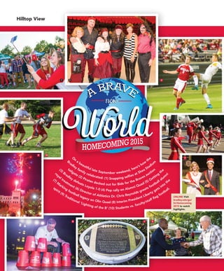 Hilltop View
44 bradley.edu/hilltopics
O
n
a beautiful late September weekend, here’s how
the
Bradley family celebrated: (1) Snapping selfies at Shea Stadium
tailgate (2) Pirates decked out for Bids for the Braves auction(3) Bradley defeats Loyola 1-0 (4) Pep rally on Alumni Quad (5) Getting
the
royal treatment (6) Director of Athletics Dr. Chris Reynolds greets football alum
ni
(7) M
arking football legacy on Olin Quad (8) Interim President Liberty gets into
the
spirit (9) Traditional ‘Lighting of the B’ (10) Students vs. faculty/staff flag football.
ONLINE Visit
bradley.edu/go/
ht-Homecoming
2015 to watch
highlights.
1 2 3
4
5
678
9 10
 