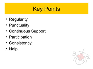 Key Points
•   Regularity
•   Punctuality
•   Continuous Support
•   Participation
•   Consistency
•   Help
 