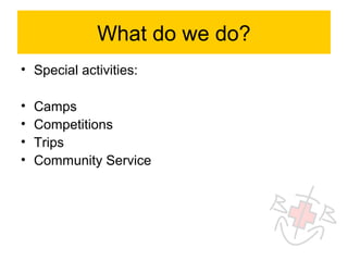 What do we do?
• Special activities:

•   Camps
•   Competitions
•   Trips
•   Community Service
 