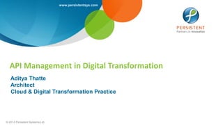 www.persistentsys.com
© 2013 Persistent Systems Ltd
API Management in Digital Transformation
Aditya Thatte
Architect
Cloud & Digital Transformation Practice
 