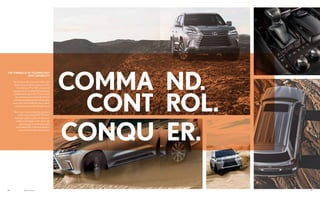 2928 Options shown.
THE PINNACLE OF TECHNOLOGY
AND CAPABILITY
The LX has made a name for itself on the
desert race circuit by owning races like
the notorious Mint 400. Using stock
suspensionarms,astandardfuelsystemand
a largely stock engine, the LX has crawled
up rock faces, powered through silt beds
and perseveredthroughthemostgrueling
races in the world to take the crown nearly
a dozen times across the off-road4
circuit.
Now is your chance to take this raw power
on the road with the 2017 LX. From
the driver-centric cockpit with enhanced
visibility technologies to the classically
styled gauges for optimal, focused
performance,theLXdemandsattention
across the most demanding terrain.
 