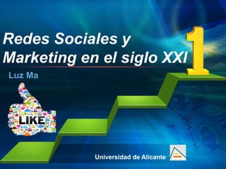 Universidad de Alicante
Redes Sociales y
Marketing en el siglo XXI
Luz Ma
 