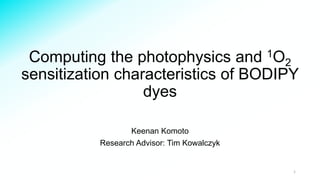 Computing the photophysics and 1O2
sensitization characteristics of BODIPY
dyes
Keenan Komoto
Research Advisor: Tim Kowalczyk
1
 