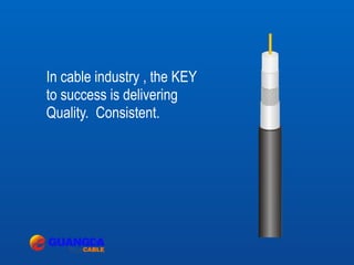 In cable industry , the KEY
to success is delivering
Quality. Consistent.
 