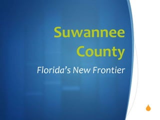 S
Suwannee
County
Florida’s New Frontier
 