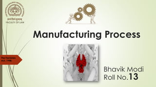 Manufacturing Process
Bhavik Modi
Roll No.13
The Factories
Act, 1948.
FACULTY OF LAW
 