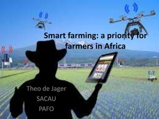 Smart farming: a priority for
farmers in Africa
Theo de Jager
SACAU
PAFO
 