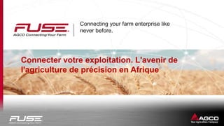 Connecting your farm enterprise like
never before.
Connecter votre exploitation. L'avenir de
l'agriculture de précision en Afrique
© AGCO Corporation
 