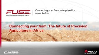 Connecting your farm enterprise like
never before.
Connecting your farm. The future of Precision
Agriculture in Africa
© AGCO Corporation
 