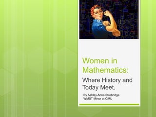Women in
Mathematics:
Where History and
Today Meet.
By Ashley Anne Strobridge
WMST Minor at GMU
 