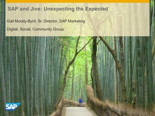 SAP and Jive: Unexpecting the Expected
Gail Moody-Byrd, Sr. Director, SAP Marketing
Digital, Social, Community Group
 