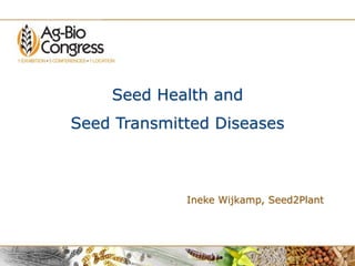 Seed Health and
Seed Transmitted Diseases
Ineke Wijkamp, Seed2Plant
 