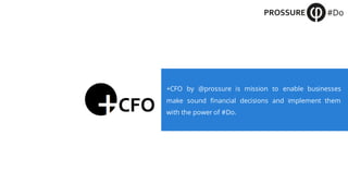 +CFO by @prossure is mission to enable businesses
make sound financial decisions and implement them
with the power of #Do.
 