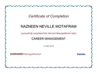 Certificate of Completion
NAZNEEN NEVILLE MOTAFRAM
successfully completed the Harvard ManageMentor topic
CAREER MANAGEMENT
11-DEC-2015
 