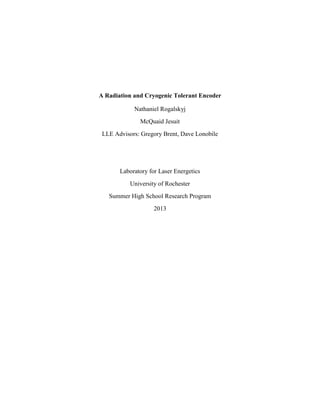 A Radiation and Cryogenic Tolerant Encoder
Nathaniel Rogalskyj
McQuaid Jesuit
LLE Advisors: Gregory Brent, Dave Lonobile
Laboratory for Laser Energetics
University of Rochester
Summer High School Research Program
2013
 