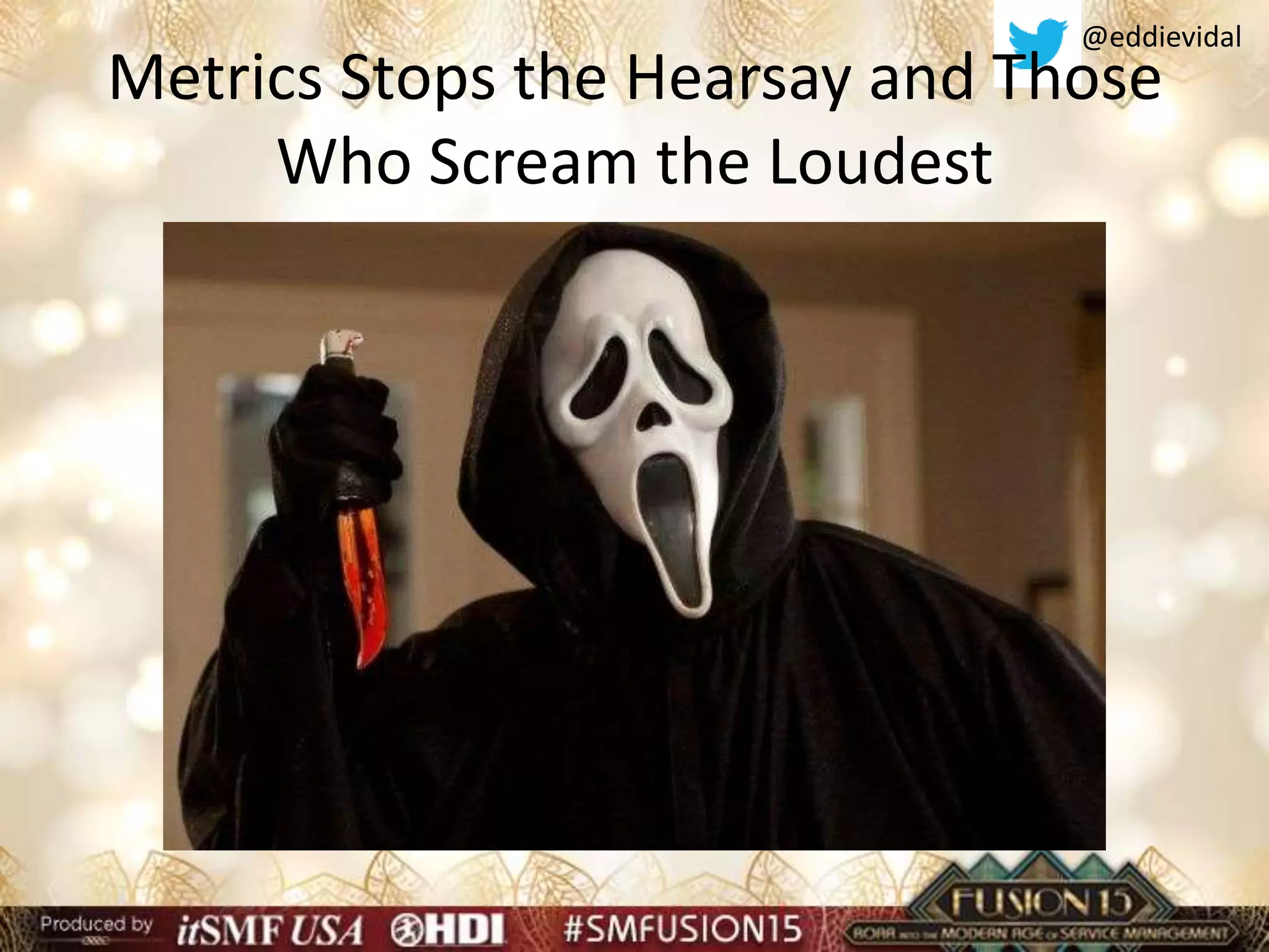 @eddievidal
Metrics Stops the Hearsay and Those
Who Scream the Loudest
 