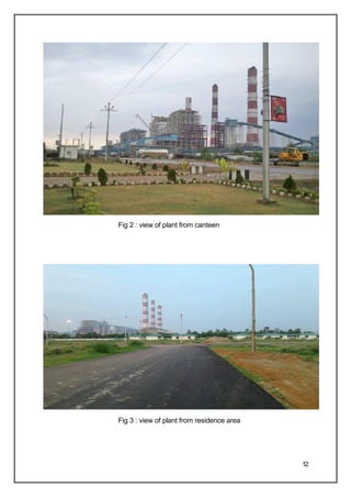 Fig 2 : view of plant from canteen
Fig 3 : view of plant from residence area
12
 