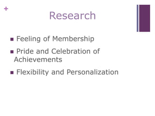 +
Research
 Feeling of Membership
 Pride and Celebration of
Achievements
 Flexibility and Personalization
 