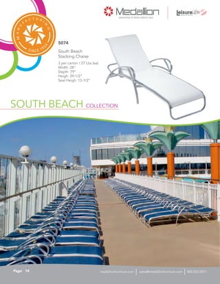 SOUTH BEACH COLLECTION
3 per carton / 27 Lbs (ea)
Width: 28”
Depth: 79”
Heigh: 39-1/2”
Seat Heigh: 13-1/2”
South Beach
Stacking Chaise
5074
14Page sales@medallionfurniture.com 800.553.0071medallionfurniture.com
 