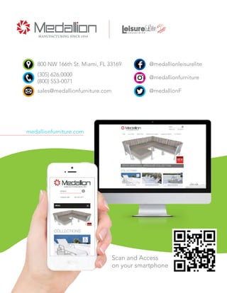 medallionfurniture.com
@medallionleisurelite
@medallionfurniture
@medallionF
800 NW 166th St. Miami, FL 33169
(305) 626.0000
(800) 553-0071
sales@medallionfurniture.com
Scan and Access
on your smartphone
 