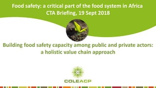 Building food safety capacity among public and private actors:
a holistic value chain approachP
A
E
P
A
R
D
Food safety: a critical part of the food system in Africa
CTA Briefing, 19 Sept 2018
 