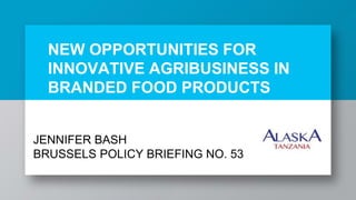 NEW OPPORTUNITIES FOR
INNOVATIVE AGRIBUSINESS IN
BRANDED FOOD PRODUCTS
JENNIFER BASH
BRUSSELS POLICY BRIEFING NO. 53
 