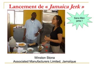 Winston Stona
Associated Manufacturers Limited, Jamaïque
Lancement de « Jamaica Jerk »
Sara Allen
jerke !
 