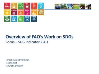 Overview of FAO’s Work on SDGs
Focus – SDG Indicator 2.4.1
Arbab Asfandiyar Khan
Economist
FAO ESS Division
 