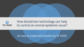 An easy-to-implement solution by TE-FOOD
How blockchain technology can help
to control an animal epidemic issue?
 