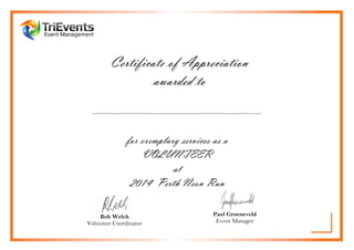 ......................................................................................................
Certificate of Appreciation
awarded to
for exemplary services as a
VOLUNTEER
at
2014 Perth Neon Run
Bob Welch
Volunteer Coordinator
Paul Groeneveld
Event Manager
Lee Yee Vun
 