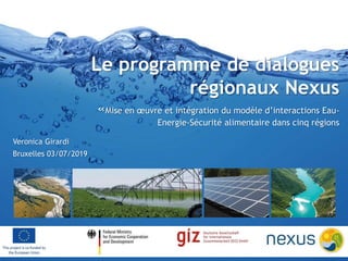 Le programme de dialogues
régionaux Nexus
«Mise en œuvre et intégration du modèle d’interactions Eau-
Energie-Sécurité alimentaire dans cinq régions
Veronica Girardi
Bruxelles 03/07/2019
 