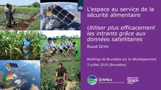 1
L’espace au service de la
sécurité alimentaire
Utiliser plus efficacement
les intrants grâce aux
données satellitaires
Ruud Grim
Briefings de Bruxelles sur le développement
3 juillet 2019 (Bruxelles)
 