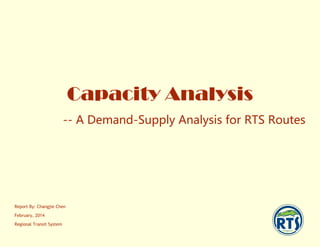 Capacity Analysis
-- A Demand-Supply Analysis for RTS Routes
Report By: Changjie Chen
February, 2014
Regional Transit System
 