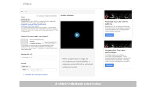 A videóhirdetések áttekintése
Videó
Nem átugorható 15 vagy 20
másodperces videóhirdetés a
videómegjelenítők által közzétett
tartalmon belül.
 