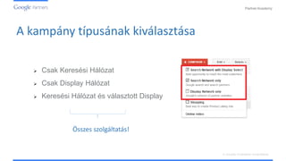 PartnerAcademy
A vizuális hirdetések ismertetése
A kampány típusának kiválasztása
 Csak Keresési Hálózat
 Csak Display Hálózat
 Keresési Hálózat és választott Display
Összes szolgáltatás!
 