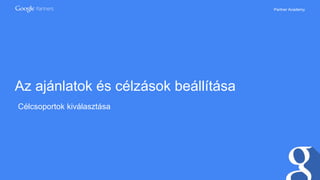 Partner Academy
Az ajánlatok és célzások beállítása
Célcsoportok kiválasztása
 