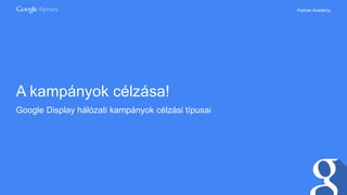 Partner Academy
A kampányok célzása!
Google Display hálózati kampányok célzási típusai
 