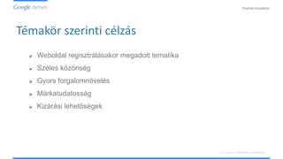 PartnerAcademy
A vizuális hirdetések ismertetése
Témakör szerinti célzás
 Weboldal regisztrálásakor megadott tematika
 Széles közönség
 Gyors forgalomnövelés
 Márkatudatosság
 Kizárási lehetőségek
 