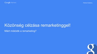 Partner Academy
Közönség célzása remarketinggel!
Miért működik a remarketing?
 